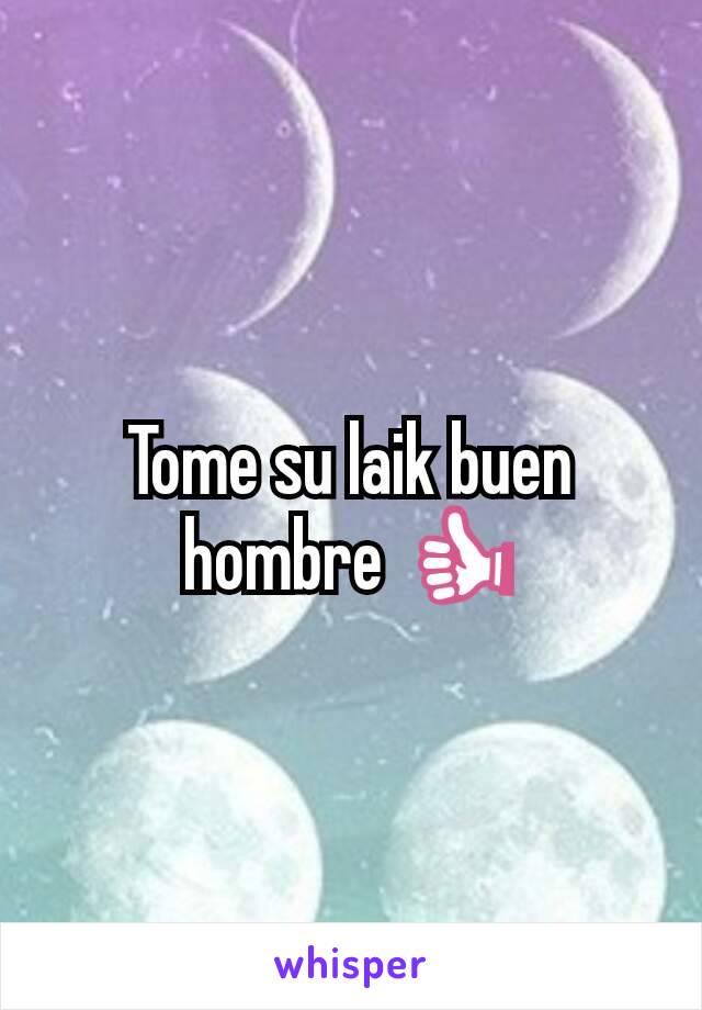 Tome su laik buen hombre 👍