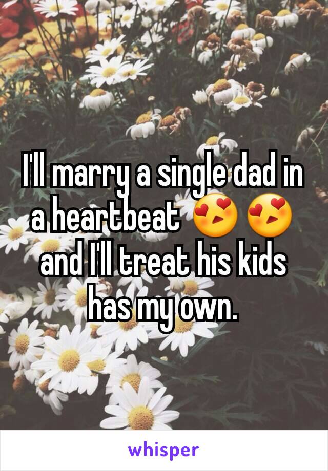 I'll marry a single dad in a heartbeat 😍😍 and I'll treat his kids has my own.