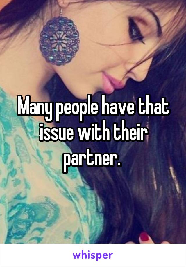 Many people have that issue with their partner. 