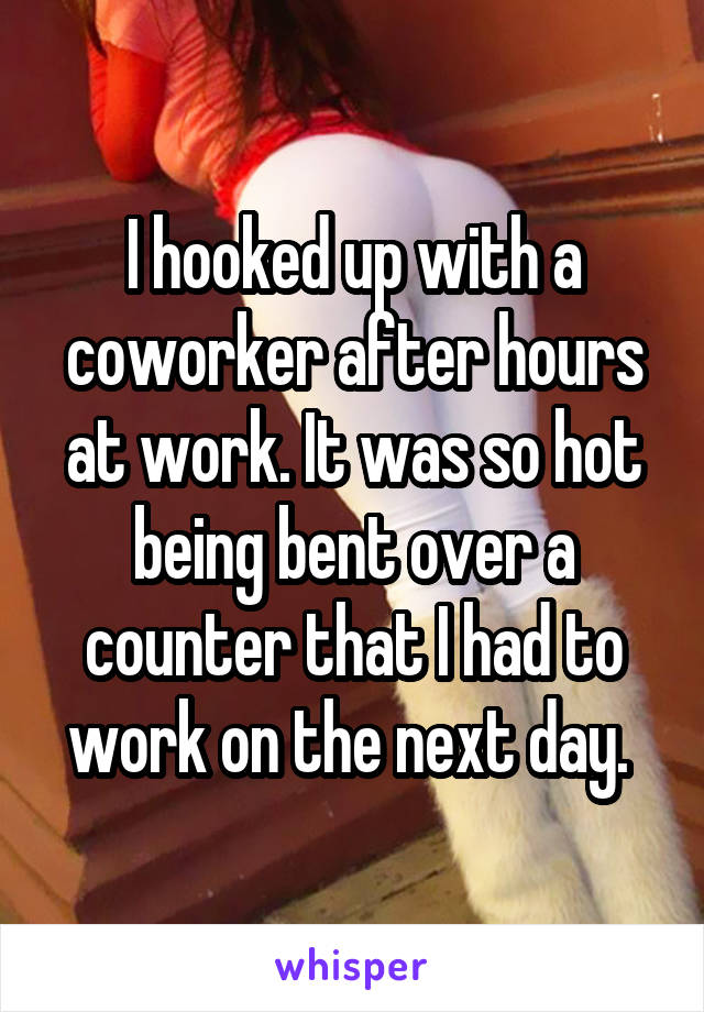 I hooked up with a coworker after hours at work. It was so hot being bent over a counter that I had to work on the next day. 