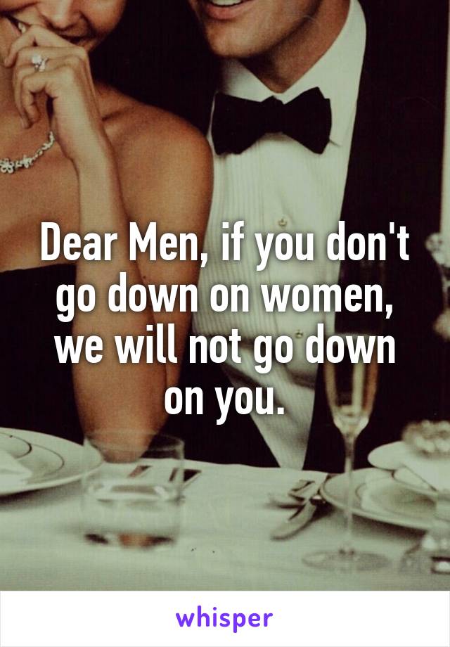 Dear Men, if you don't go down on women, we will not go down on you.