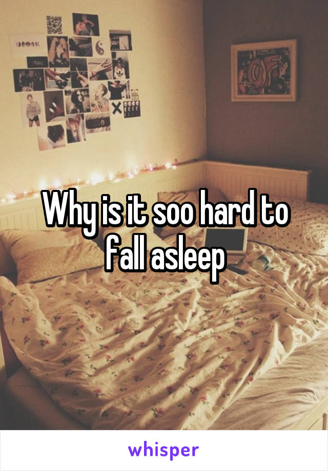 Why is it soo hard to fall asleep