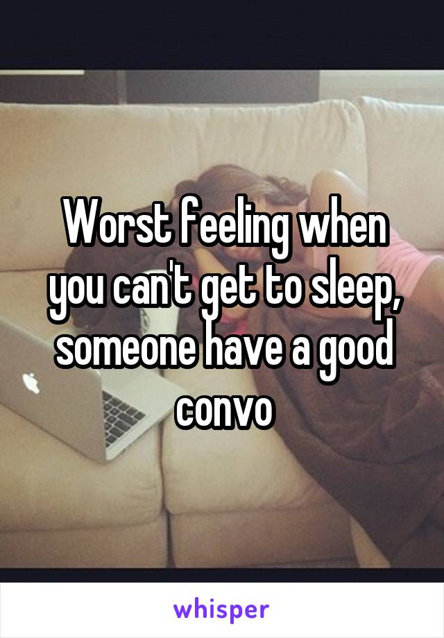 Worst feeling when you can't get to sleep, someone have a good convo