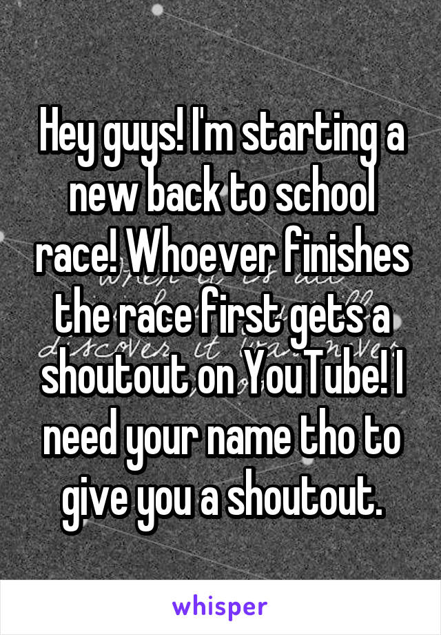 Hey guys! I'm starting a new back to school race! Whoever finishes the race first gets a shoutout on YouTube! I need your name tho to give you a shoutout.