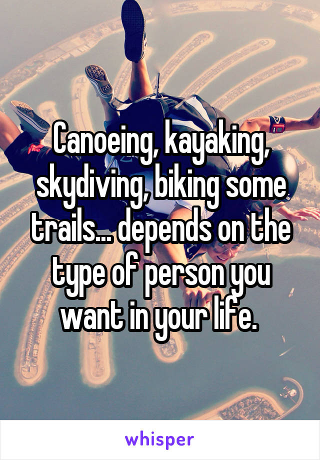 Canoeing, kayaking, skydiving, biking some trails... depends on the type of person you want in your life. 