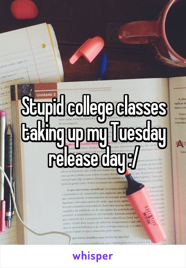 Stupid college classes taking up my Tuesday release day :/