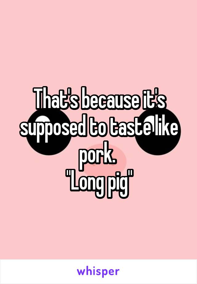 That's because it's supposed to taste like pork. 
"Long pig"