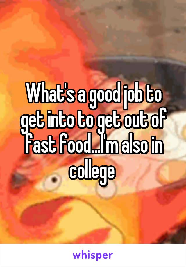 What's a good job to get into to get out of fast food...I'm also in college 