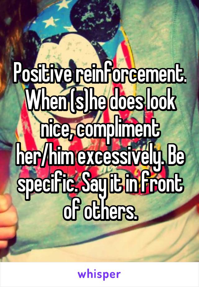 Positive reinforcement.
When (s)he does look nice, compliment her/him excessively. Be specific. Say it in front of others.