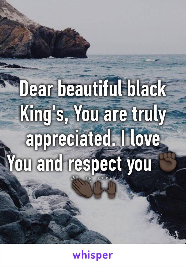 Dear beautiful black King's, You are truly appreciated. I love
You and respect you ✊🏿👏🏿🙌🏿