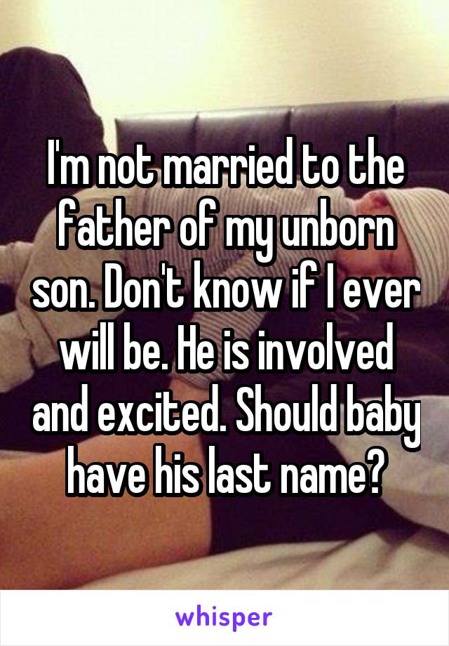 I'm not married to the father of my unborn son. Don't know if I ever will be. He is involved and excited. Should baby have his last name?