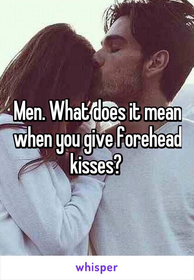 Men. What does it mean when you give forehead kisses? 