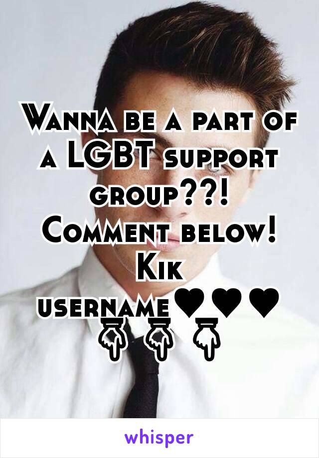 Wanna be a part of a LGBT support group??! Comment below!  Kik username♥♥♥👇👇👇