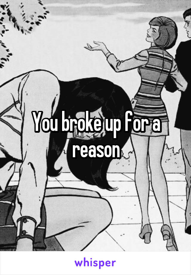 You broke up for a reason