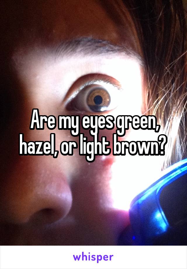 Are my eyes green, hazel, or light brown? 