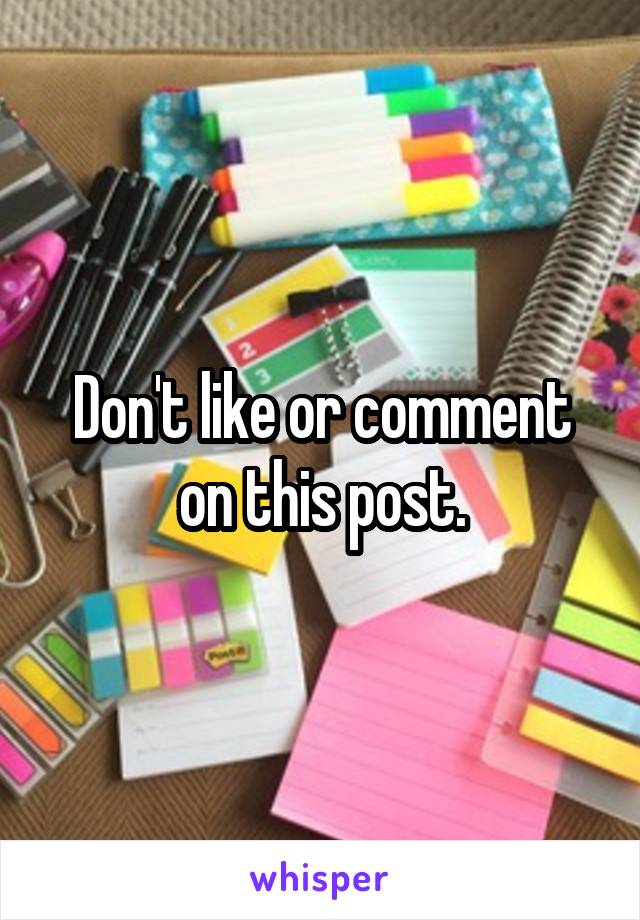 Don't like or comment on this post.