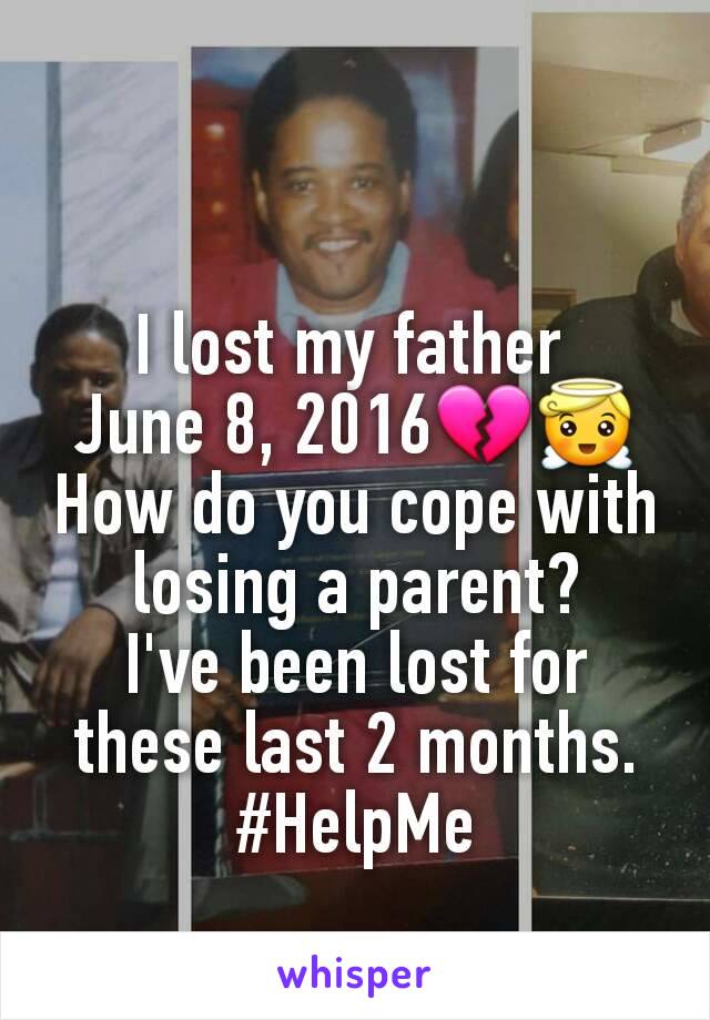 I lost my father 
June 8, 2016💔😇
How do you cope with losing a parent?
I've been lost for these last 2 months.
#HelpMe