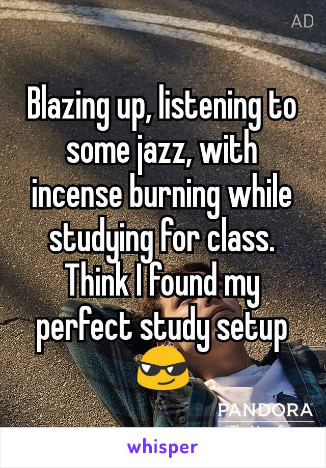 Blazing up, listening to some jazz, with incense burning while studying for class. Think I found my perfect study setup 😎