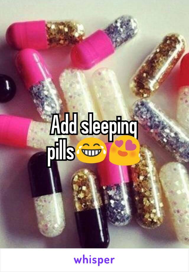 Add sleeping pills😂😍