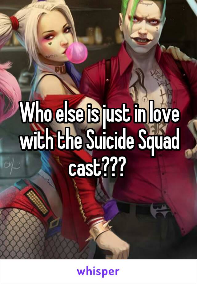 Who else is just in love with the Suicide Squad cast??? 