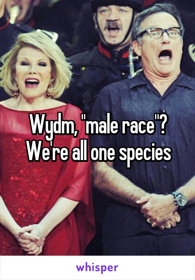 Wydm, "male race"? We're all one species