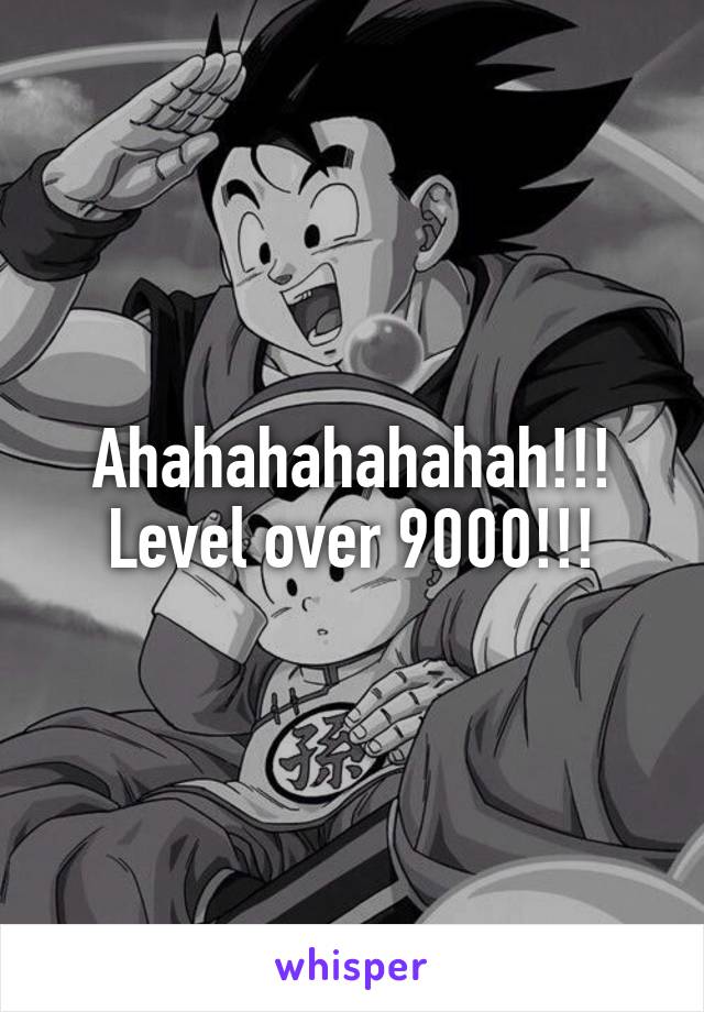 Ahahahahahahah!!! Level over 9000!!!