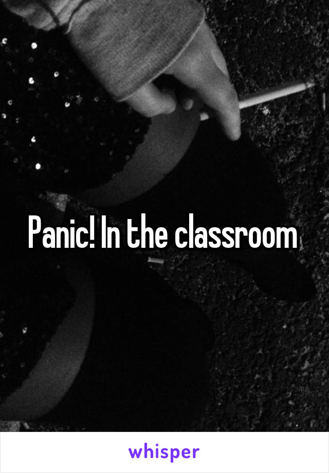 Panic! In the classroom 