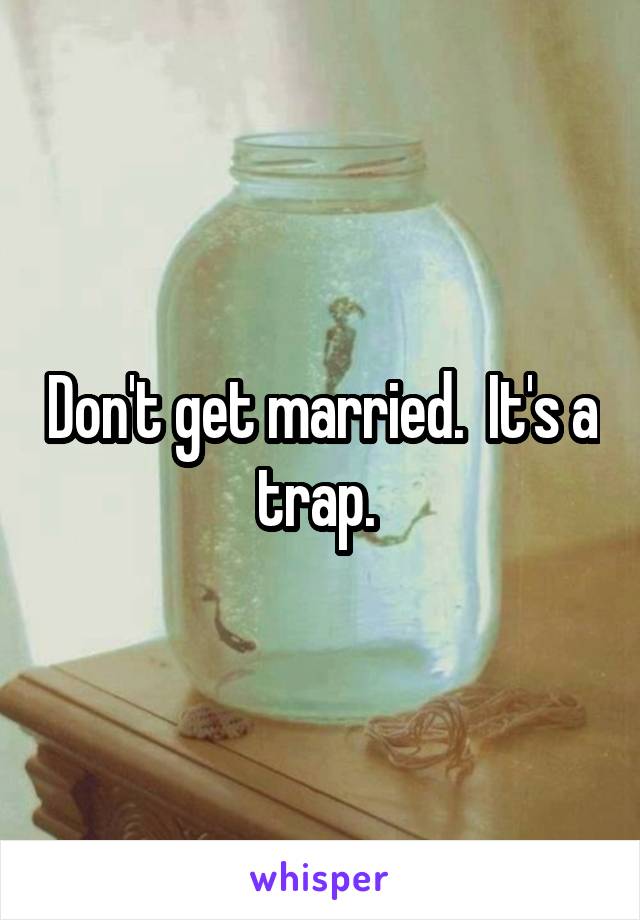 Don't get married.  It's a trap. 