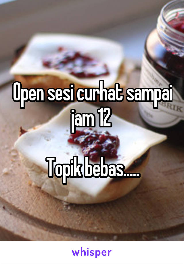 Open sesi curhat sampai jam 12 

Topik bebas.....