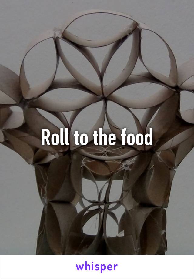 Roll to the food