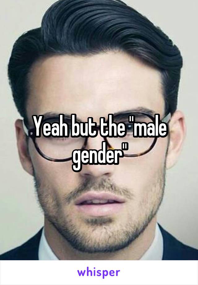 Yeah but the "male gender"