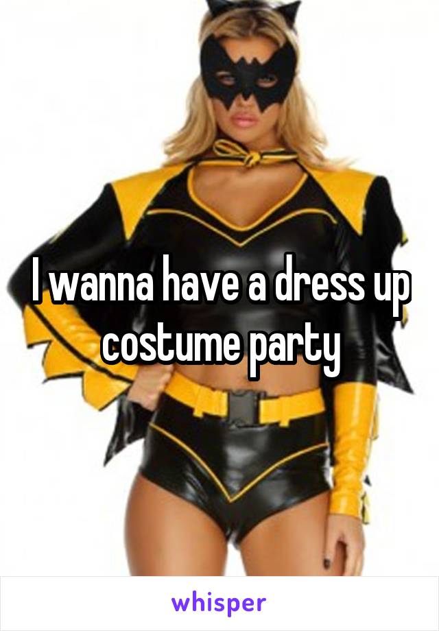 I wanna have a dress up costume party