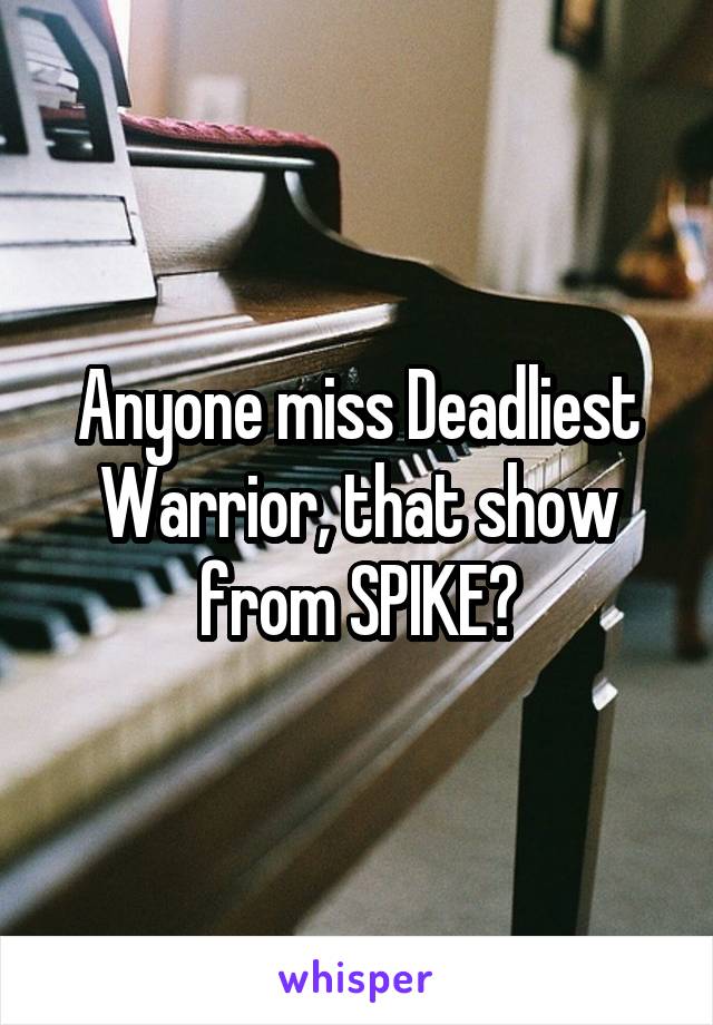 Anyone miss Deadliest Warrior, that show from SPIKE?