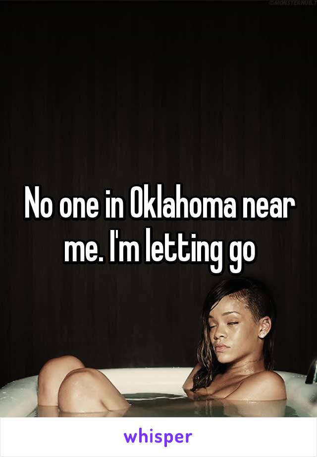 No one in Oklahoma near me. I'm letting go