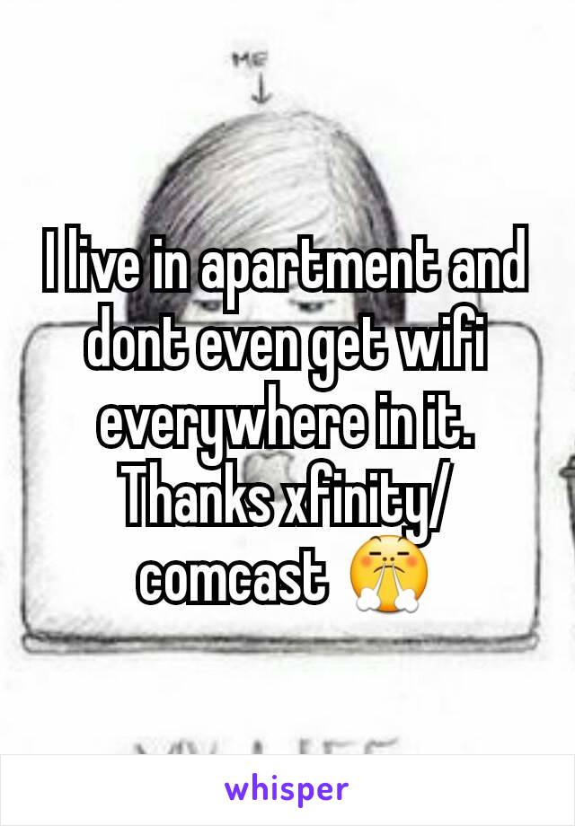 I live in apartment and dont even get wifi everywhere in it. Thanks xfinity/comcast 😤