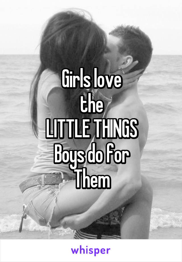 Girls love
the
LITTLE THINGS
Boys do for
Them