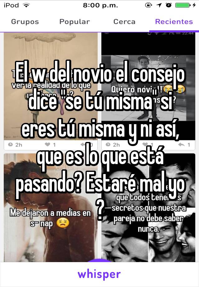 El w del novio el consejo dice "se tú misma" si eres tú misma y ni así, que es lo que está pasando? Estaré mal yo ?