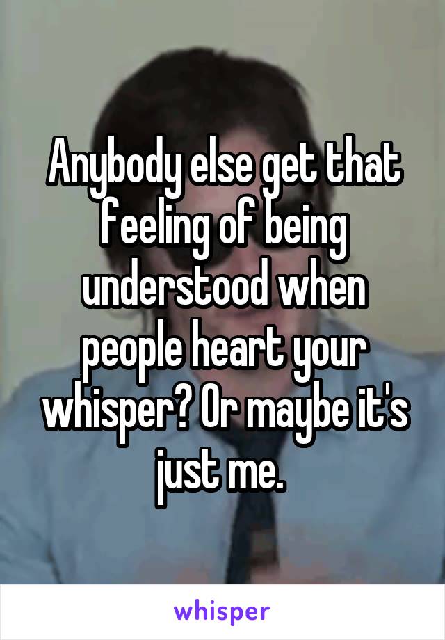 Anybody else get that feeling of being understood when people heart your whisper? Or maybe it's just me. 