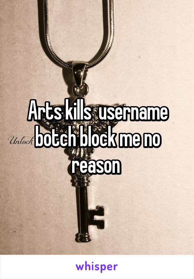 Arts kills  username botch block me no reason 