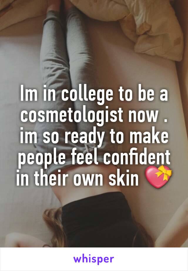 Im in college to be a cosmetologist now . im so ready to make people feel confident in their own skin 💝