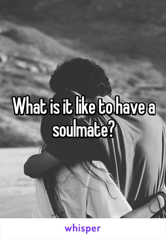 What is it like to have a soulmate?