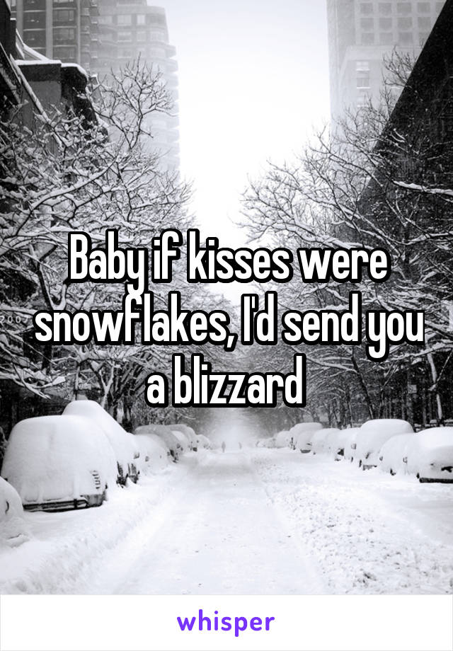 Baby if kisses were snowflakes, I'd send you a blizzard 