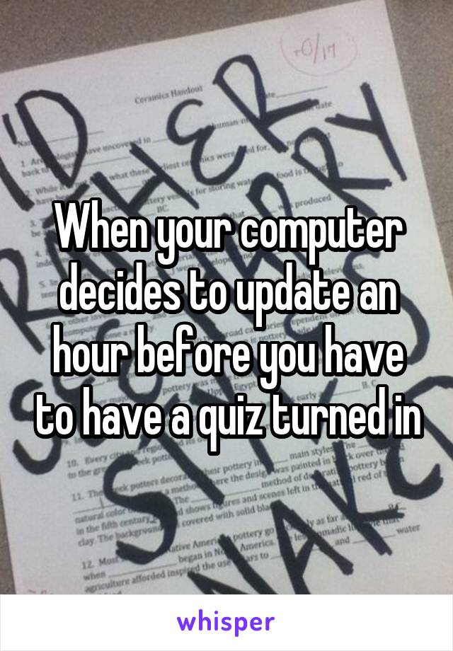 When your computer decides to update an hour before you have to have a quiz turned in