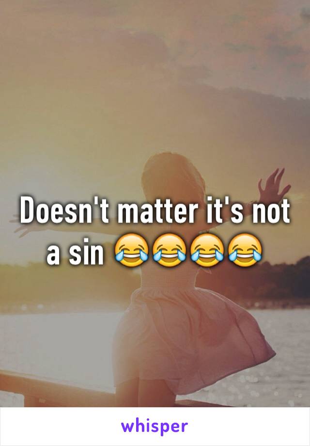 Doesn't matter it's not a sin 😂😂😂😂