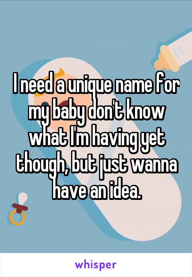 I need a unique name for my baby don't know what I'm having yet though, but just wanna have an idea.