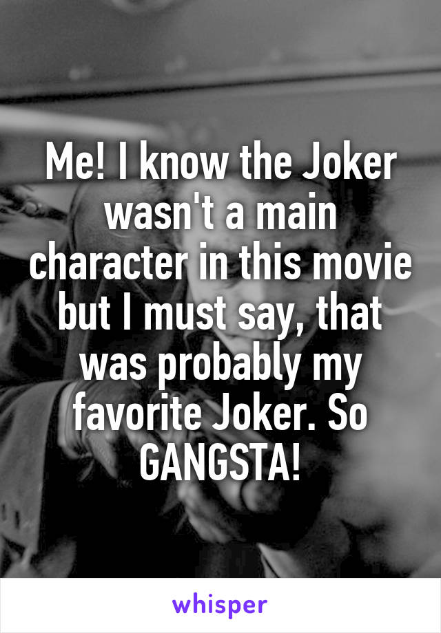 Me! I know the Joker wasn't a main character in this movie but I must say, that was probably my favorite Joker. So GANGSTA!