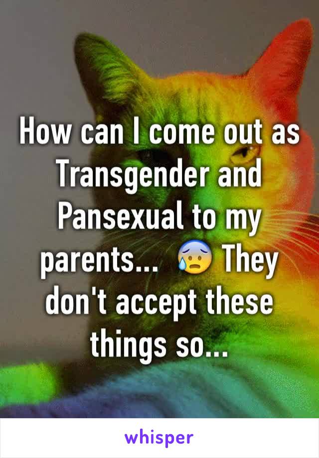 How can I come out as Transgender and Pansexual to my parents...  😰 They don't accept these things so... 