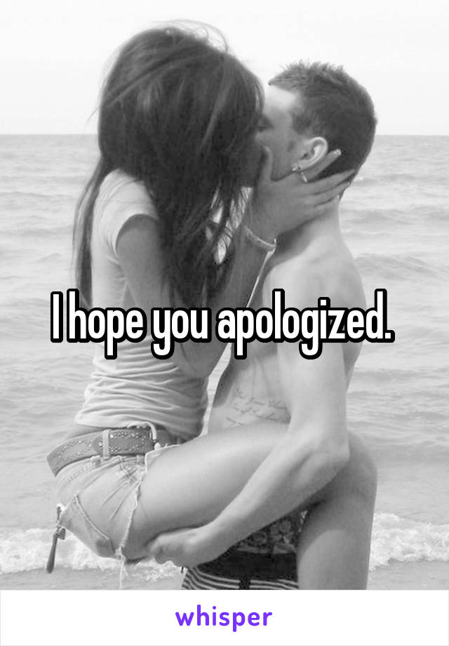 I hope you apologized. 