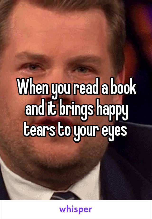 When you read a book and it brings happy tears to your eyes 