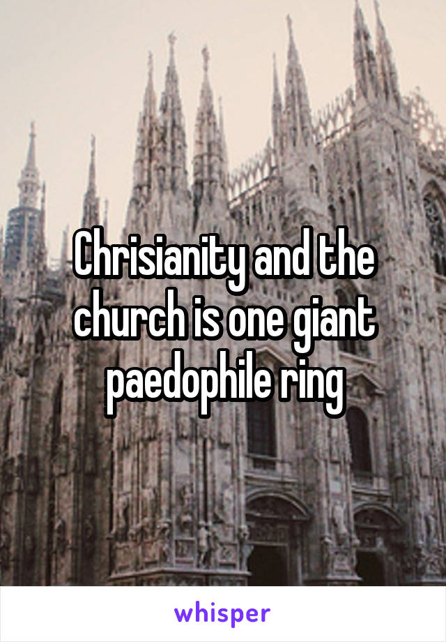 Chrisianity and the church is one giant paedophile ring